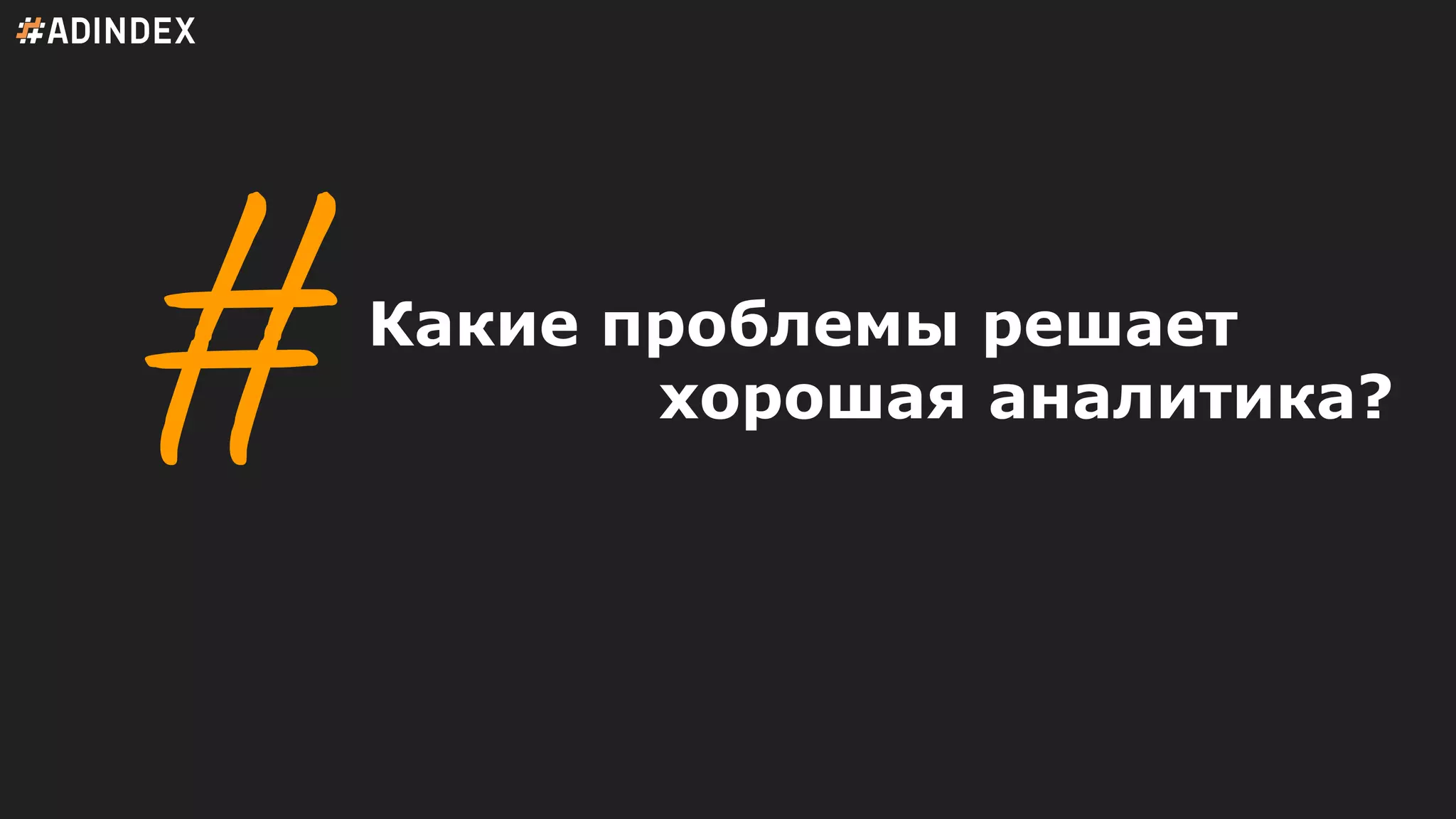 Какие проблемы решает
хорошая аналитика?
 