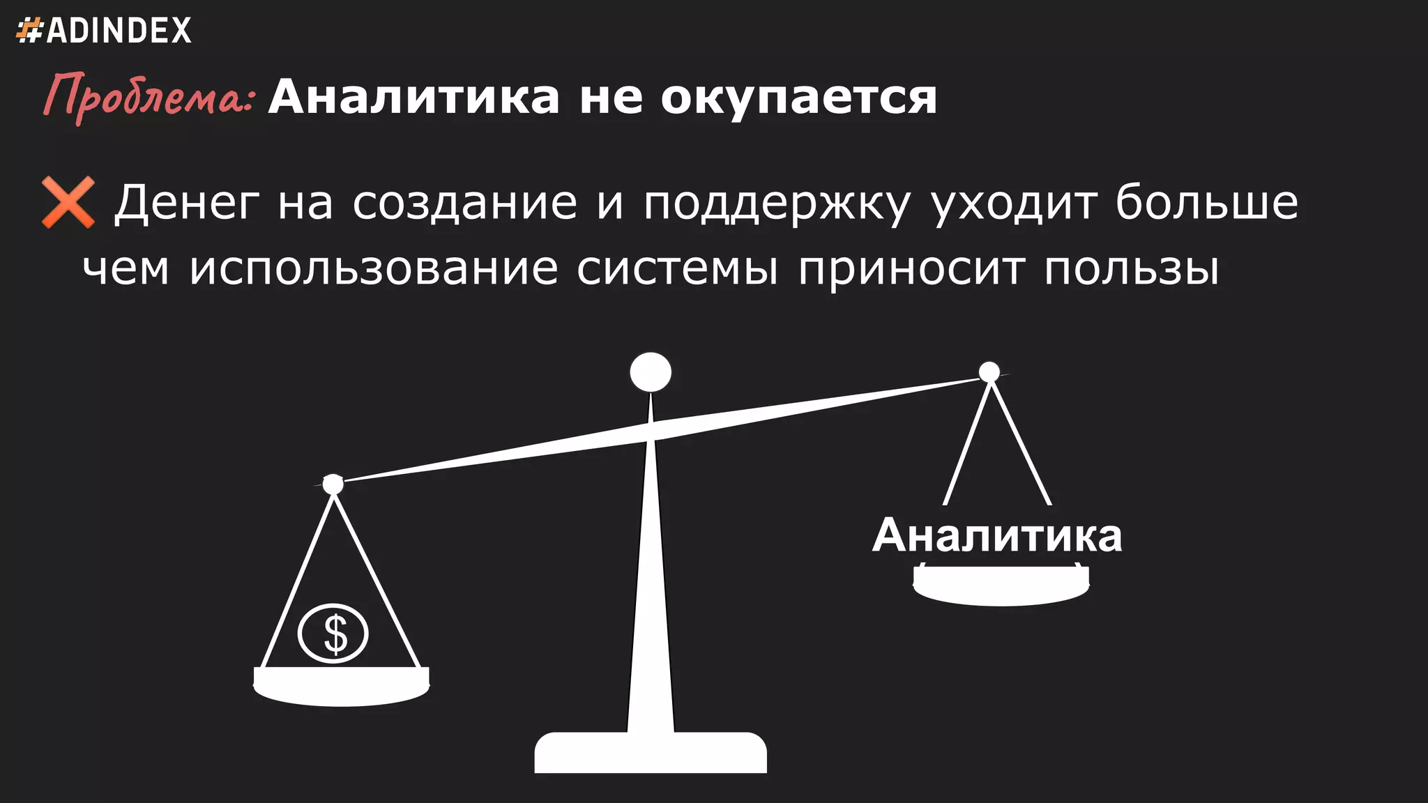 Проблема: Аналитика не окупается
✖ Денег на создание и поддержку уходит больше
чем использование системы приносит пользы
$
Аналитика
 