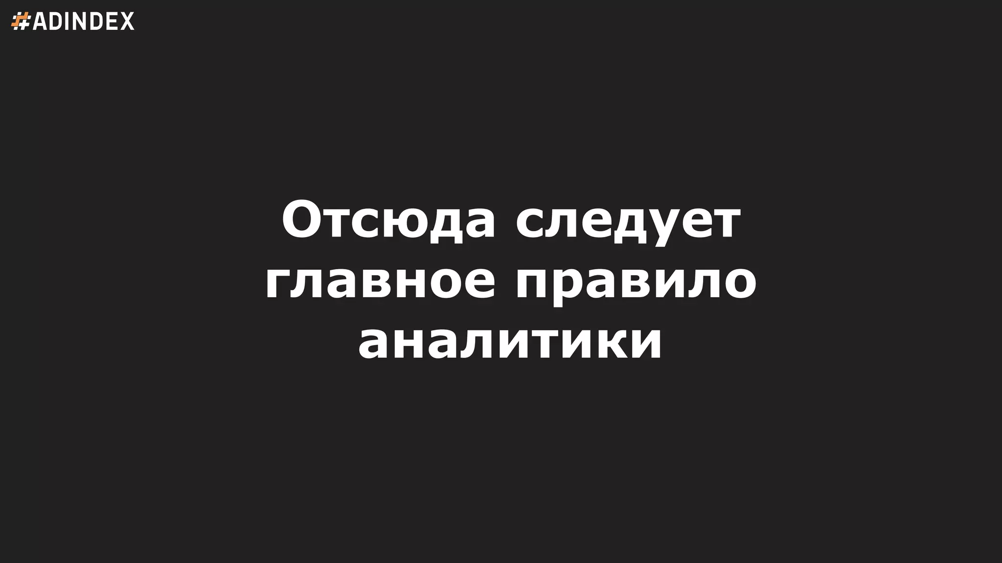 Отсюда следует
главное правило
аналитики
 