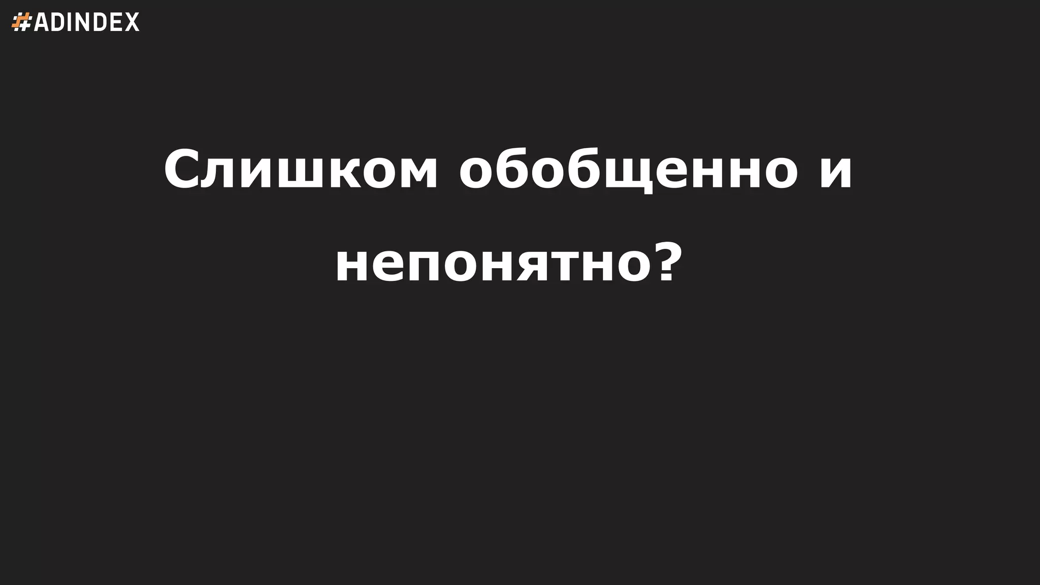 Слишком обобщенно и
непонятно?
 