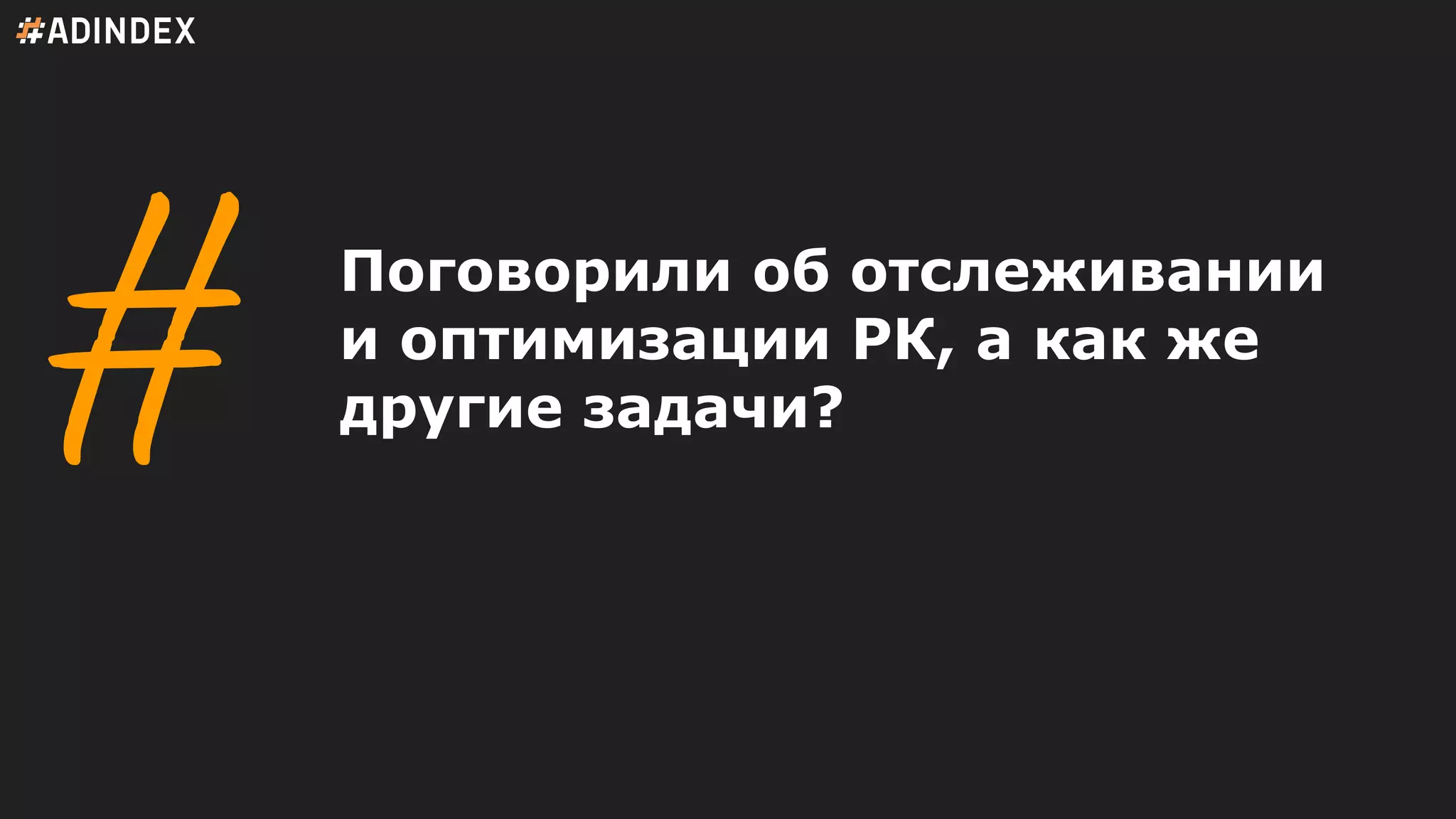 Поговорили об отслеживании
и оптимизации РК, а как же
другие задачи?
 