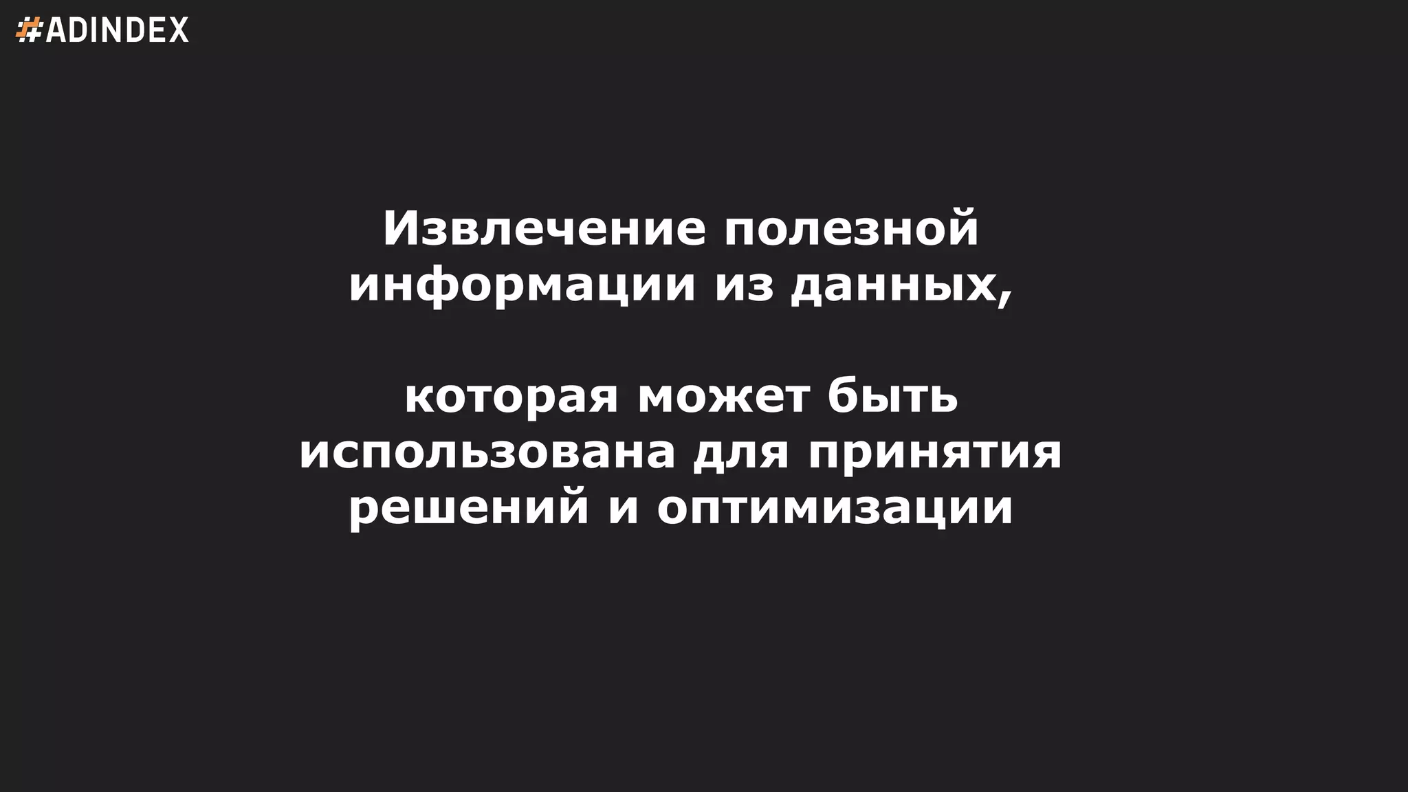 Извлечение полезной
информации из данных,
которая может быть
использована для принятия
решений и оптимизации
 