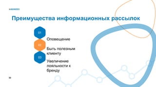 33
Оповещение
01
02
03
Быть полезным
клиенту
Увеличение
лояльности к
бренду
Преимущества информационных рассылок
 
