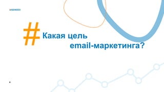 4
Какая цель
email-маркетинга?
 