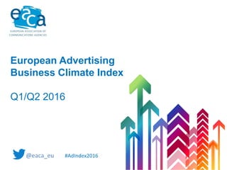 European Advertising
Business Climate Index
Q1/Q2 2016
#AdIndex2016
 