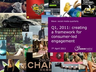 Wave: social media quarterly


Q1, 2011: creating
a framework for
consumer-led
engagement
7th April 2011
 