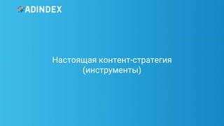 18Pag
e
Настоящая контент-стратегия
(инструменты)
 