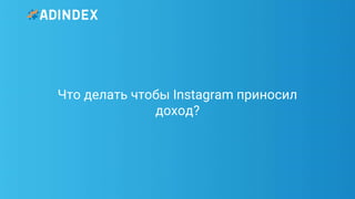 22Pag
e
Что делать чтобы Instagram приносил
доход?
 