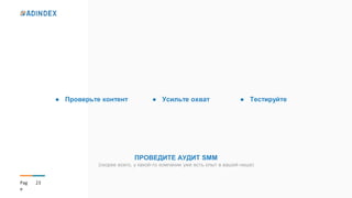 23Pag
e
● Проверьте контент ● Усильте охват ● Тестируйте
ПРОВЕДИТЕ АУДИТ SMM
(скорее всего, у какой-то компании уже есть опыт в вашей нише)
 