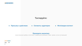 28Pag
e
Тестируйте:
● Призывы к действию ● Сегменты аудитории ● Фото/видео-контент
Проводите аналитику
(качественный разбор статистики с правильной выборкой: охват, время, кол-во интеракций)
 