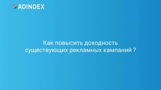 29Pag
e
Как повысить доходность
существующих рекламных кампаний ?
 