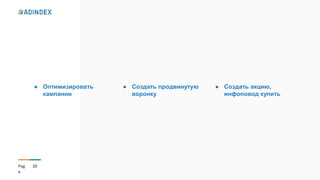 30Pag
e
● Оптимизировать
кампании
● Создать продвинутую
воронку
● Создать акцию,
инфоповод купить
 
