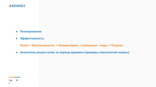 39Pag
e
● Планирование
● Эффективность:
Охват > Вовлеченность > Комментарии - сообщения - лиды > Покупки
● Аналитика результатов за период времени (примеры показателей нормы)
 