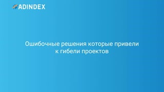 49Pag
e
Ошибочные решения которые привели
к гибели проектов
 