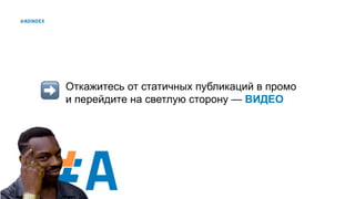 22
Откажитесь от статичных публикаций в промо
и перейдите на светлую сторону — ВИДЕО
 