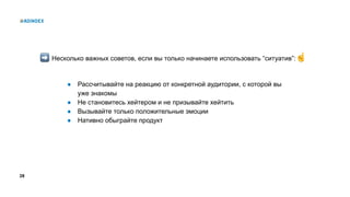 28
Несколько важных советов, если вы только начинаете использовать “ситуатив”:
● Рассчитывайте на реакцию от конкретной аудитории, с которой вы
уже знакомы
● Не становитесь хейтером и не призывайте хейтить
● Вызывайте только положительные эмоции
● Нативно обыграйте продукт
 