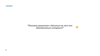 3
“Получать результат и делиться им, вот что
действительно интересно!”
 