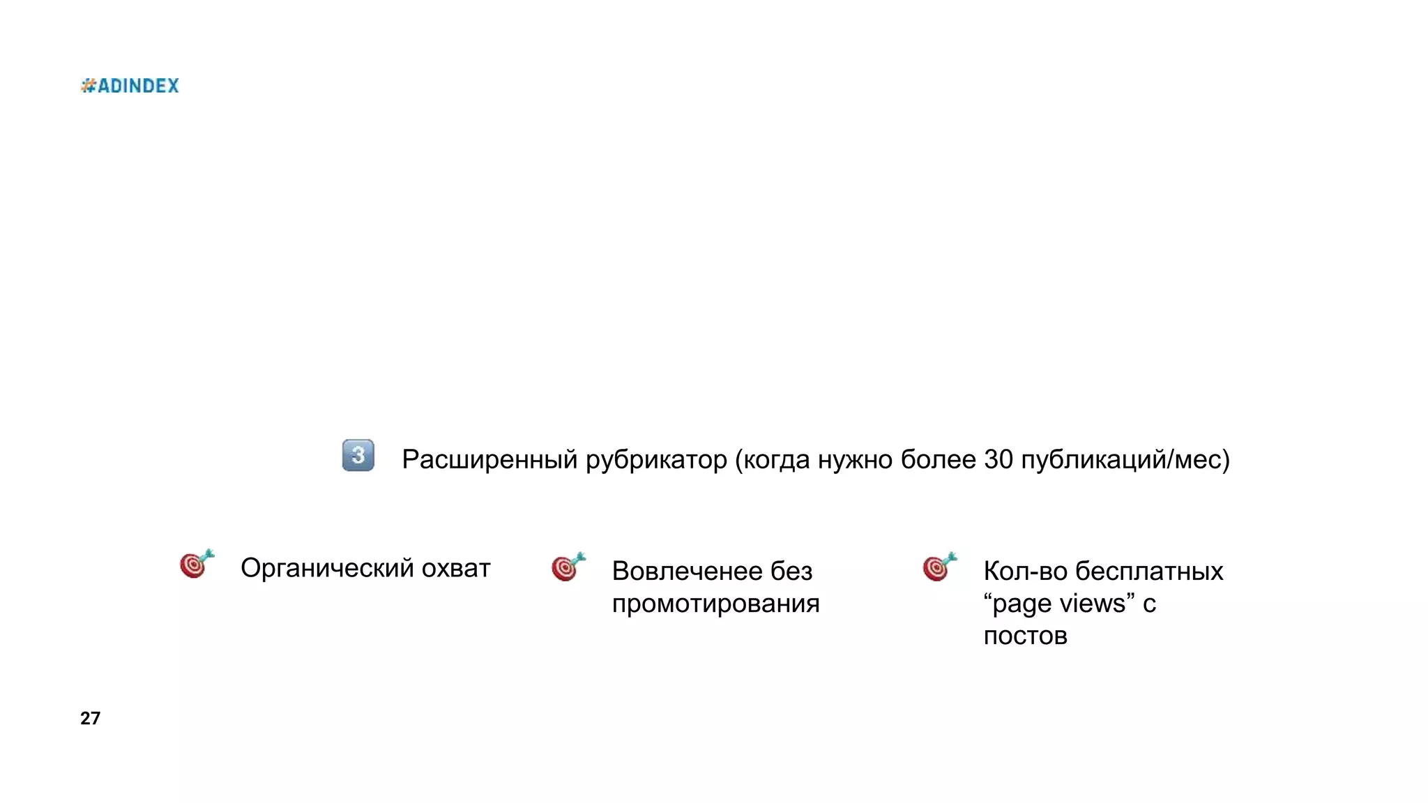 27
Расширенный рубрикатор (когда нужно более 30 публикаций/мес)
Органический охват Вовлеченее без
промотирования
Кол-во бесплатных
“page views” с
постов
 