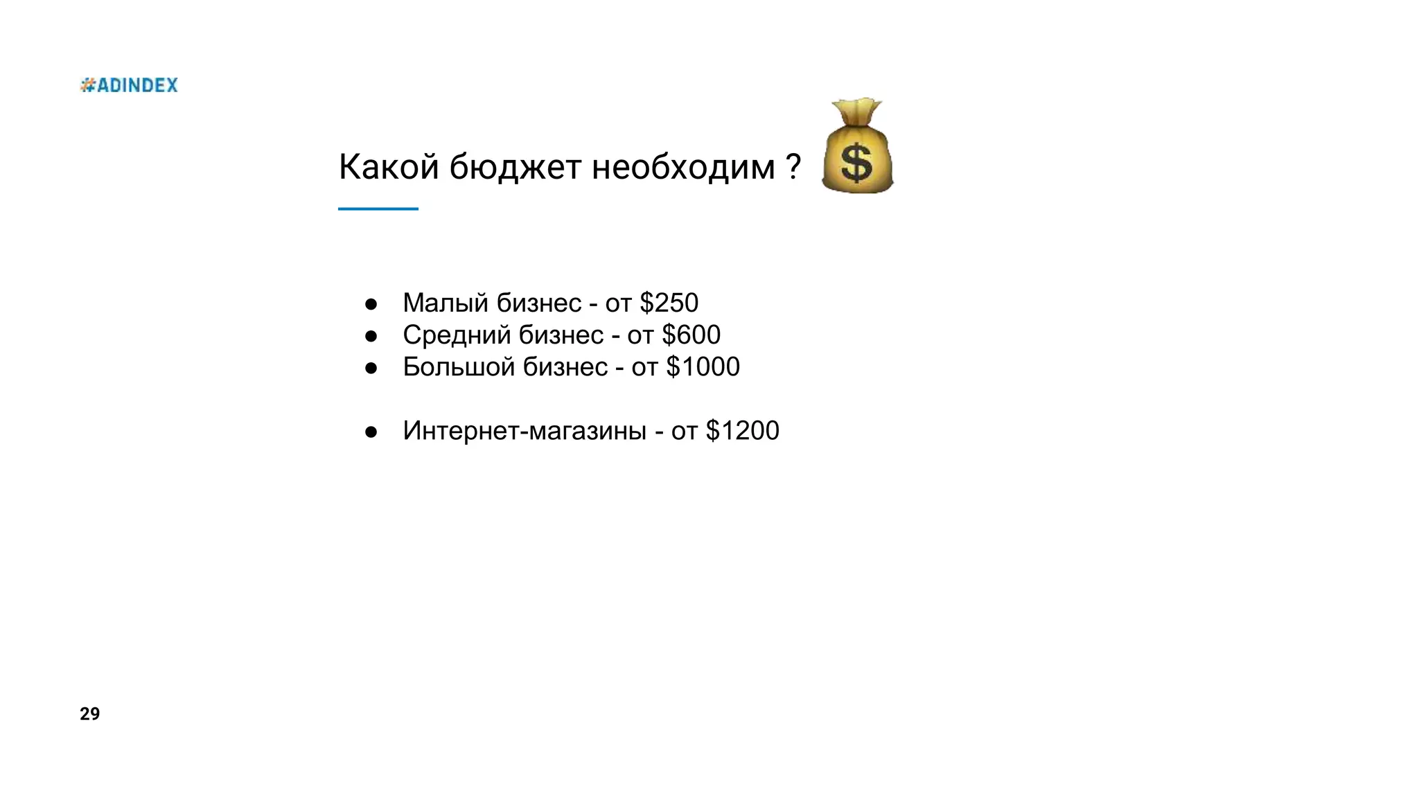 29
Какой бюджет необходим ?
● Малый бизнес - от $250
● Средний бизнес - от $600
● Большой бизнес - от $1000
● Интернет-магазины - от $1200
 