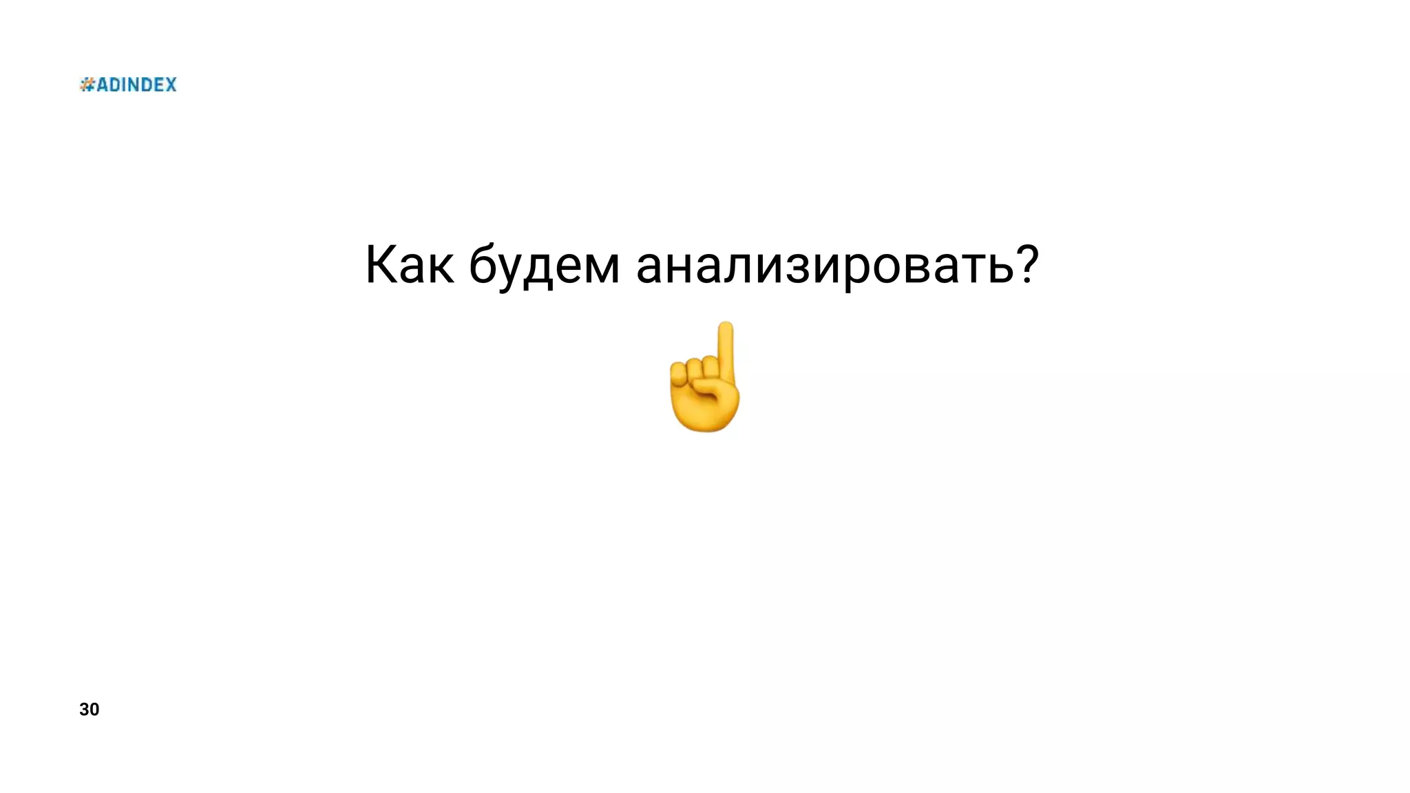 30
Как будем анализировать?
 