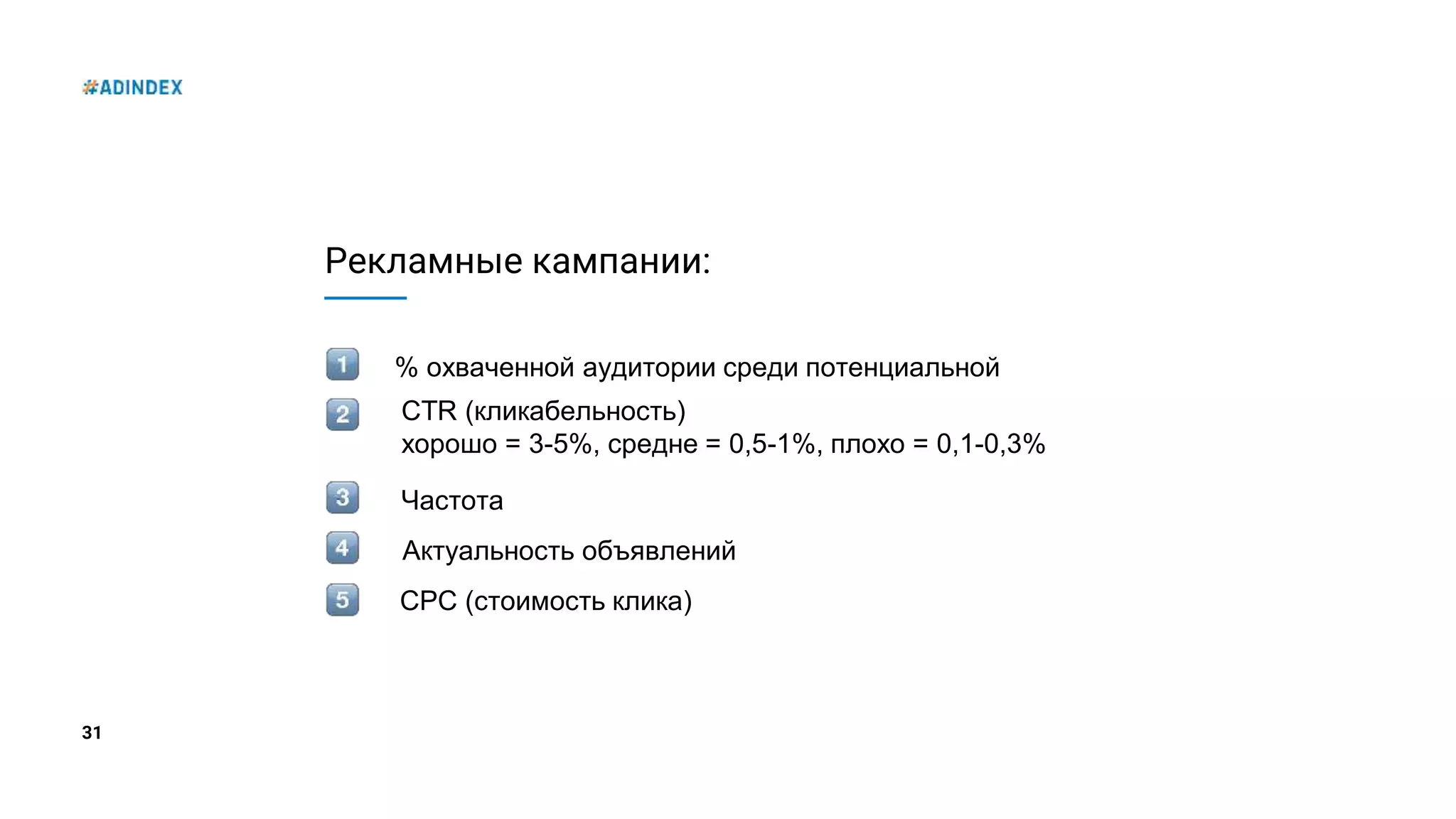 31
Рекламные кампании:
% охваченной аудитории среди потенциальной
Частота
CTR (кликабельность)
хорошо = 3-5%, средне = 0,5-1%, плохо = 0,1-0,3%
Актуальность объявлений
СРС (стоимость клика)
 