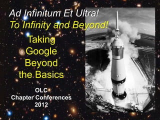 Ad Infinitum Et Ultra!
To Infinity and Beyond!
    Taking
    Google
    Beyond
  the Basics
        OLC
Chapter Conferences
        2012
 