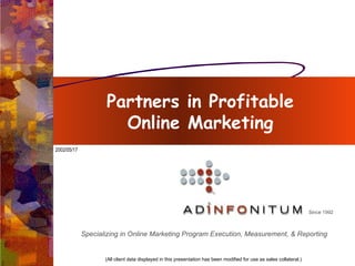 Partners in Profitable  Online Marketing  (All client data displayed in this presentation has been modified for use as sales collateral.)  2002/05/17 Since 1992 Specializing in Online Marketing Program Execution, Measurement, & Reporting 