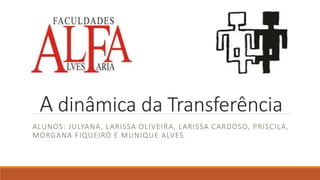 A dinâmica da Transferência
ALUNOS: JULYANA, LARISSA OLIVEIRA, LARISSA CARDOSO, PRISCILA,
MORGANA FIQUEIRÓ E MUNIQUE ALVES
 