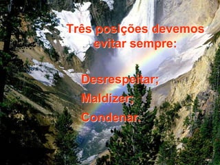 Três posições devemos 
evitar sempre: 
Desrespeitar; 
Maldizer; 
Condenar. 
 
