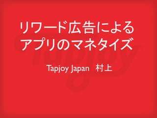 リワード広告による
アプリのマネタイズ
  Tapjoy Japan　村上	
 