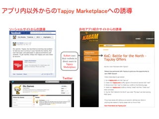 アプリ内以外からのTapjoy Marketplaceへの誘導	

 ソーシャルサイトからの誘導	
                        自社アプリ紹介サイトからの誘導	
  




                       Kabam uses
                     their website to
                      direct users to
                          Tapjoy
                       Marketplace



                     Twitter	
 