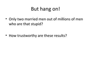 But hang on!
• Only two married men out of millions of men
who are that stupid?
• How trustworthy are these results?

 