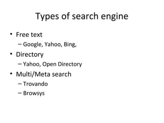 Types of search engine
• Free text
– Google, Yahoo, Bing,

• Directory
– Yahoo, Open Directory

• Multi/Meta search
– Trovando
– Browsys

 