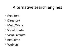 Alternative search engines
•
•
•
•
•
•
•

Free text
Directory
Multi/Meta
Social media
Visual results
Real time
Weblog

 