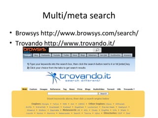 Multi/meta search
• Browsys http://www.browsys.com/search/
• Trovando http://www.trovando.it/

 