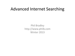 Advanced Internet Searching

Phil Bradley
http://www.philb.com
Winter 2013

 