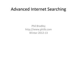 Advanced Internet Searching


             Phil Bradley
       http://www.philb.com
          Winter 2012-13
 