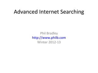 Advanced Internet Searching
Phil Bradley
http://www.philb.com
Winter 2012-13
 