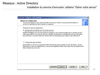 17
Réseaux : Active Directory
Installation du service d'annuaire: utilitaire ''Gérer votre server''
 
