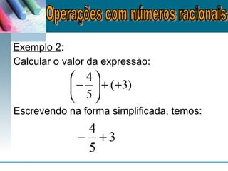 Exemplo 2:
3
5
4
+−
Calcular o valor da expressão:
)3(
5
4
++





−
Escrevendo na forma simplificada, temos:
 