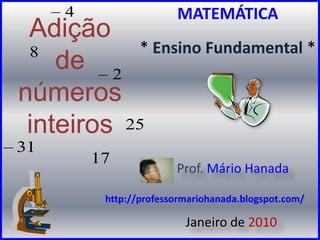 MATEMÁTICA* Ensino Fundamental *  Adiçãode númerosinteiros Prof. Mário Hanada Janeiro de 2010 http://professormariohanada.blogspot.com/ 