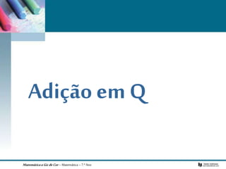 MatemáticaaGizdeCor– Matemática– 7.º Ano
Adição em Q
 