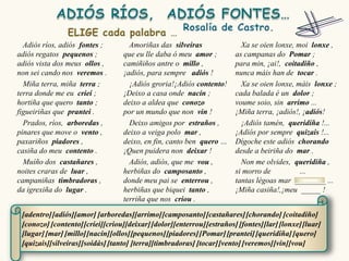 Adiós ríos, adiós fontes ;        Amoriñas das silveiras                Xa se oien lonxe, moi lonxe ,
adiós regatos pequenos ;          que eu lle daba ó meu amor ;          as campanas do Pomar ;
adiós vista dos meus ollos ,      camiñiños antre o millo ,             para min, ¡ai!, coitadiño ,
non sei cando nos veremos .       ¡adiós, para sempre adiós !           nunca máis han de tocar .
  Miña terra, miña terra ;          ¡Adiós groria!¡Adiós contento!        Xa se oien lonxe, máis lonxe ;
terra donde me eu criei ;         ¡Deixo a casa onde nacín ;            cada balada é un dolor ;
hortiña que quero tanto ;         deixo a aldea que conozo              voume soio, sin arrimo ...
figueiriñas que prantei .         por un mundo que non vin !            ¡Miña terra, ¡adiós!, ¡adiós!
  Prados, ríos, arboredas ,         Deixo amigos por estraños ,           ¡Adiós tamén, queridiña !...
pinares que move o vento ,        deixo a veiga polo mar ,              ¡Adiós por sempre quizais !...
paxariños piadores ,              deixo, en fin, canto ben quero …      Dígoche este adiós chorando
casiña do meu contento .          ¡Quen puidera non deixar !            desde a beiriña do mar .
  Muíño dos castañares ,            Adiós, adiós, que me vou ,            Non me olvides, queridiña ,
noites craras de luar ,           herbiñas do camposanto ,              si morro de          ...
campaniñas timbradoras ,          donde meu pai se enterrou ,           tantas légoas mar ________ ...
da igrexiña do lugar .            herbiñas que biquei tanto ,           ¡Miña casiña!,¡meu _____ !
                                  terriña que nos criou .

 [adentro] [adiós][amor] [arboredas][arrimo] [camposanto] [castañares] [chorando] [coitadiño]
 [conozo] [contento] [criei][criou][deixar] [dolor][enterrou] [estraños] [fontes][lar] [lonxe] [luar]
 [lugar] [mar] [millo][nacín][ollos][pequenos] [piadores] [Pomar] [prantei] [queridiña] [quero]
 [quizais][silveiras][soidás] [tanto] [terra][timbradoras] [tocar] [vento] [veremos] [vin][vou]
 