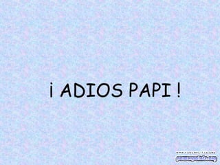 ¡ ADIOS PAPI !