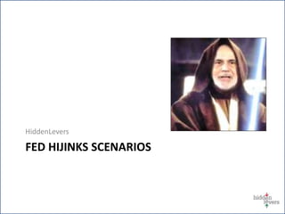 FED HIJINKS SCENARIOS
HiddenLevers
 