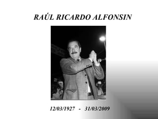 RAÚL RICARDO ALFONSIN 12/03/1927  -  31/03/2009 