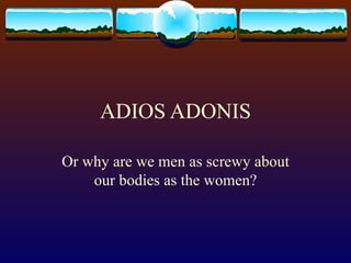 ADIOS ADONIS Or why are we men as screwy about our bodies as the women? 