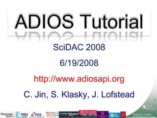 ADIOS Tutorial SciDAC 2008 6/19/2008 http://www.adiosapi.org C. Jin, S. Klasky, J. Lofstead GPSC GSEP 
