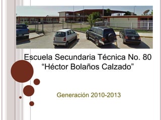 Generación 2010-2013
Escuela Secundaria Técnica No. 80
“Héctor Bolaños Calzado”
 