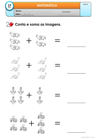 Data : 
___/___/____ 
INFORMAÇÃO : 
Nome : 
MATEMÁTICA 
1º 
ANO 
RUBRICA : 
Conta e soma as imagens. 
Adição Simples II - 1º ano  